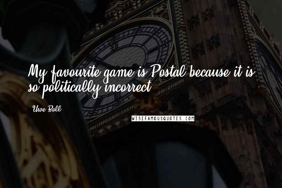 Uwe Boll Quotes: My favourite game is Postal because it is so politically incorrect.