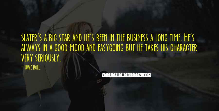 Uwe Boll Quotes: Slater's a big star and he's been in the business a long time. He's always in a good mood and easygoing but he takes his character very seriously.