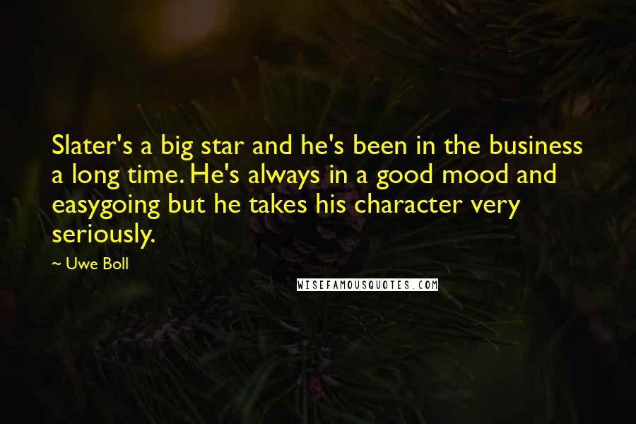 Uwe Boll Quotes: Slater's a big star and he's been in the business a long time. He's always in a good mood and easygoing but he takes his character very seriously.