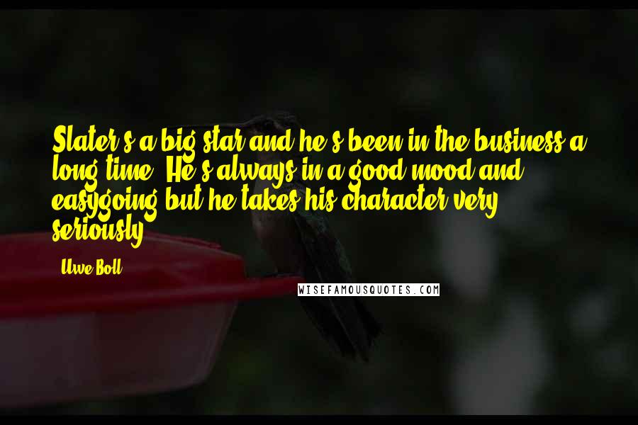 Uwe Boll Quotes: Slater's a big star and he's been in the business a long time. He's always in a good mood and easygoing but he takes his character very seriously.