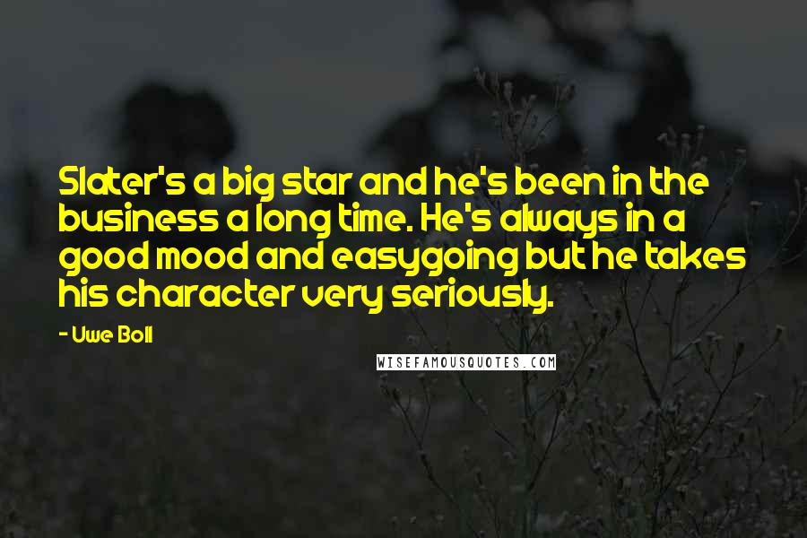 Uwe Boll Quotes: Slater's a big star and he's been in the business a long time. He's always in a good mood and easygoing but he takes his character very seriously.