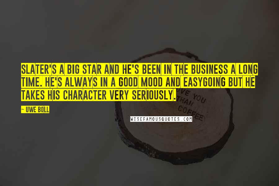 Uwe Boll Quotes: Slater's a big star and he's been in the business a long time. He's always in a good mood and easygoing but he takes his character very seriously.