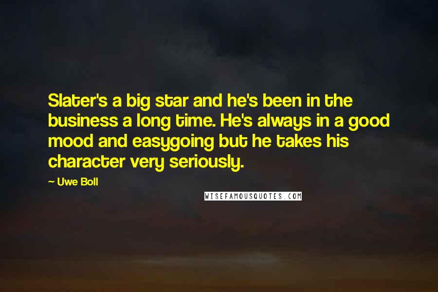 Uwe Boll Quotes: Slater's a big star and he's been in the business a long time. He's always in a good mood and easygoing but he takes his character very seriously.