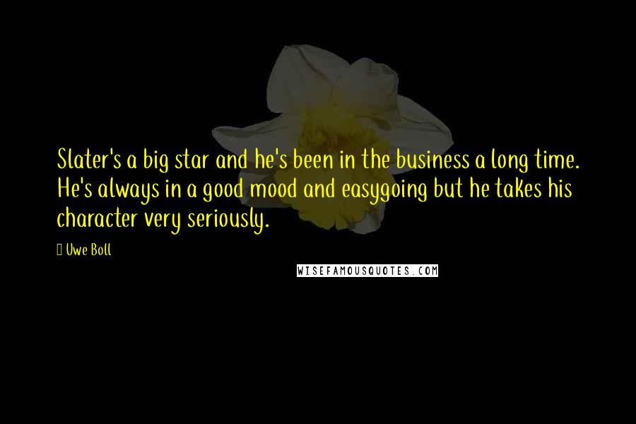 Uwe Boll Quotes: Slater's a big star and he's been in the business a long time. He's always in a good mood and easygoing but he takes his character very seriously.