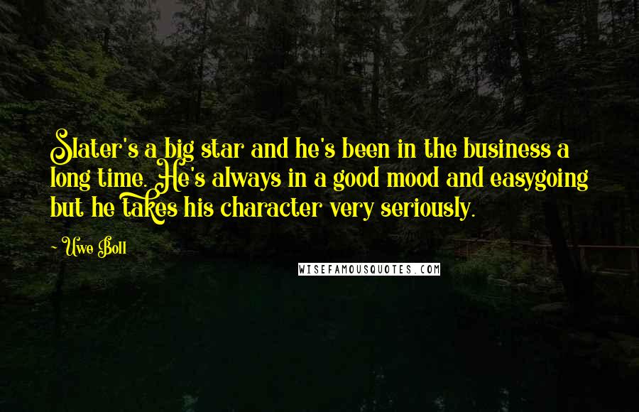 Uwe Boll Quotes: Slater's a big star and he's been in the business a long time. He's always in a good mood and easygoing but he takes his character very seriously.