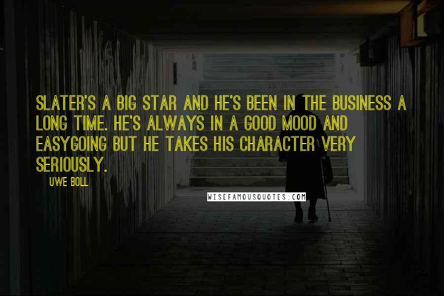 Uwe Boll Quotes: Slater's a big star and he's been in the business a long time. He's always in a good mood and easygoing but he takes his character very seriously.
