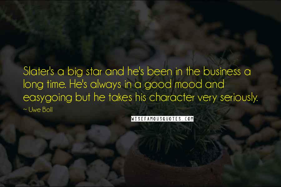 Uwe Boll Quotes: Slater's a big star and he's been in the business a long time. He's always in a good mood and easygoing but he takes his character very seriously.