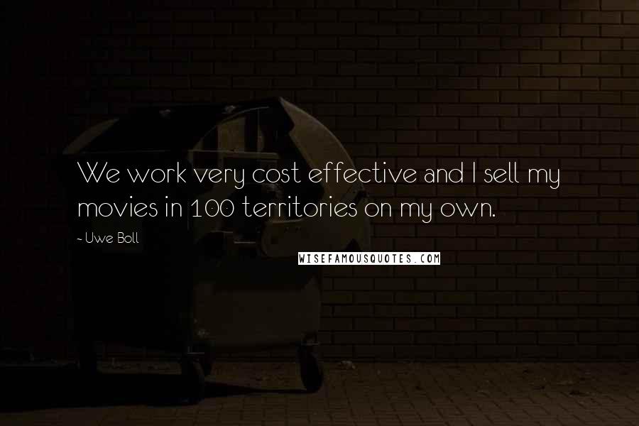 Uwe Boll Quotes: We work very cost effective and I sell my movies in 100 territories on my own.