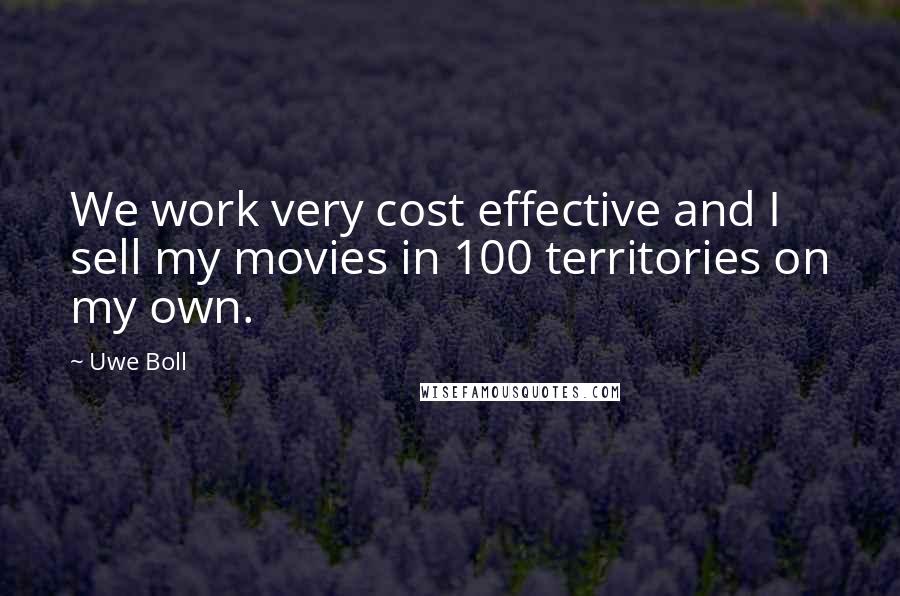 Uwe Boll Quotes: We work very cost effective and I sell my movies in 100 territories on my own.