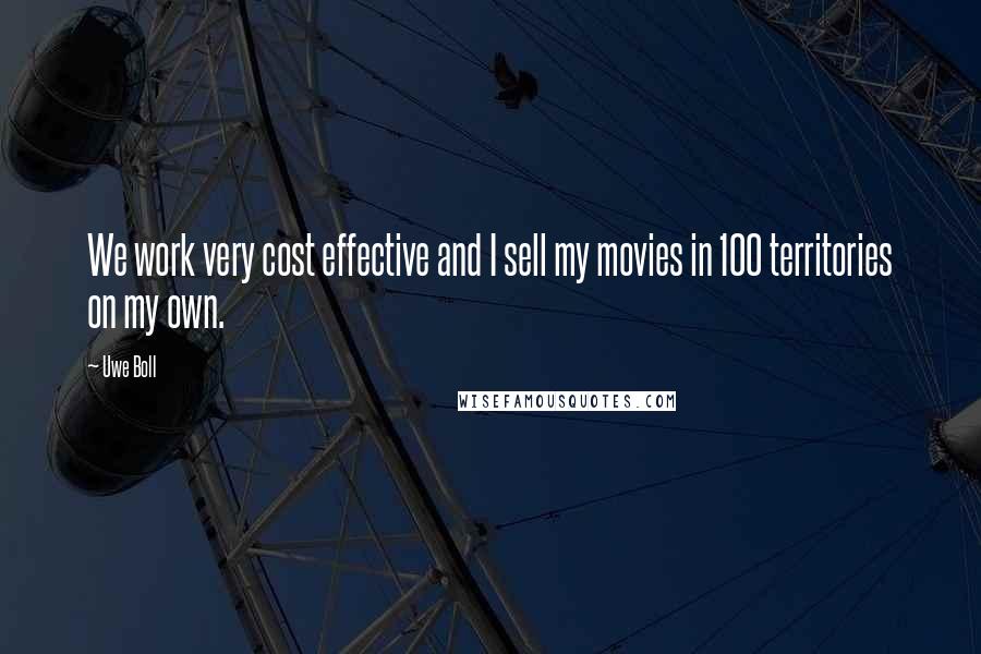 Uwe Boll Quotes: We work very cost effective and I sell my movies in 100 territories on my own.