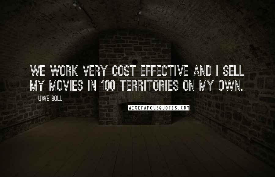 Uwe Boll Quotes: We work very cost effective and I sell my movies in 100 territories on my own.