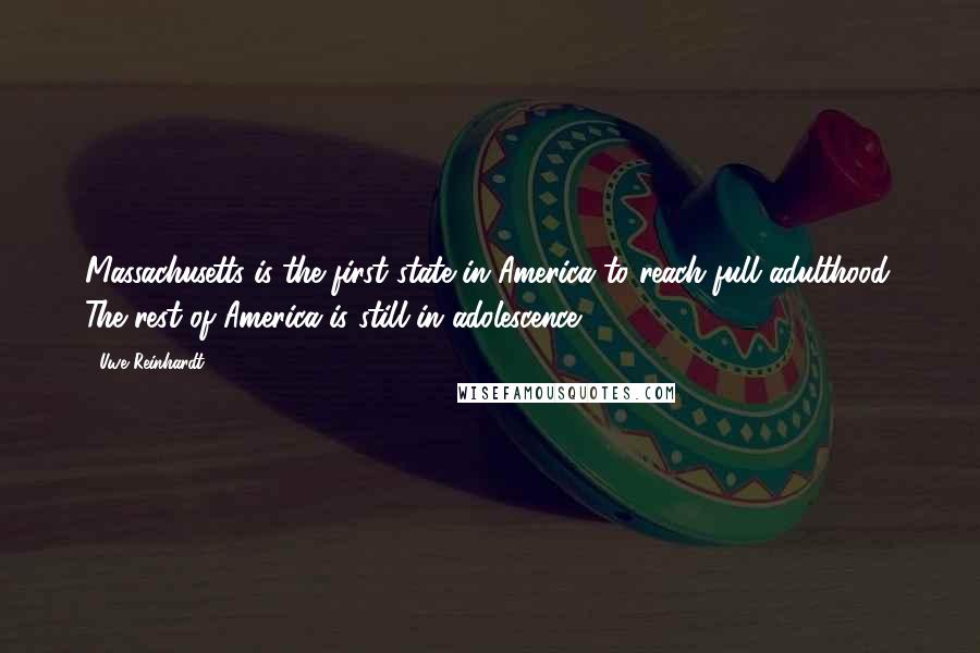 Uwe Reinhardt Quotes: Massachusetts is the first state in America to reach full adulthood. The rest of America is still in adolescence.