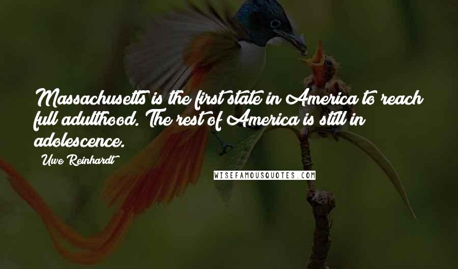 Uwe Reinhardt Quotes: Massachusetts is the first state in America to reach full adulthood. The rest of America is still in adolescence.