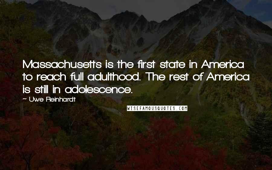 Uwe Reinhardt Quotes: Massachusetts is the first state in America to reach full adulthood. The rest of America is still in adolescence.