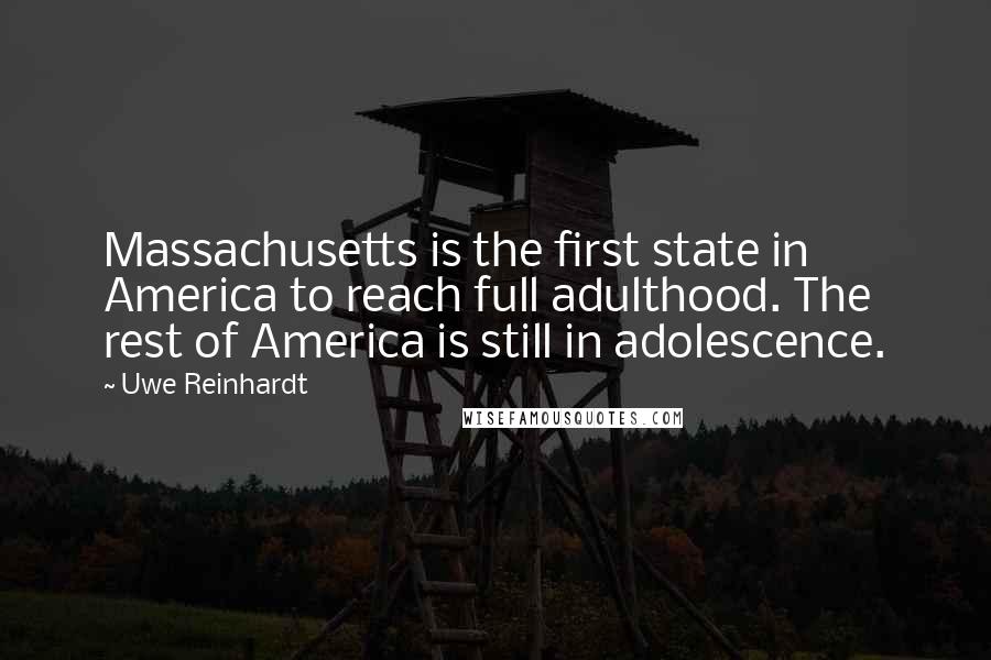 Uwe Reinhardt Quotes: Massachusetts is the first state in America to reach full adulthood. The rest of America is still in adolescence.