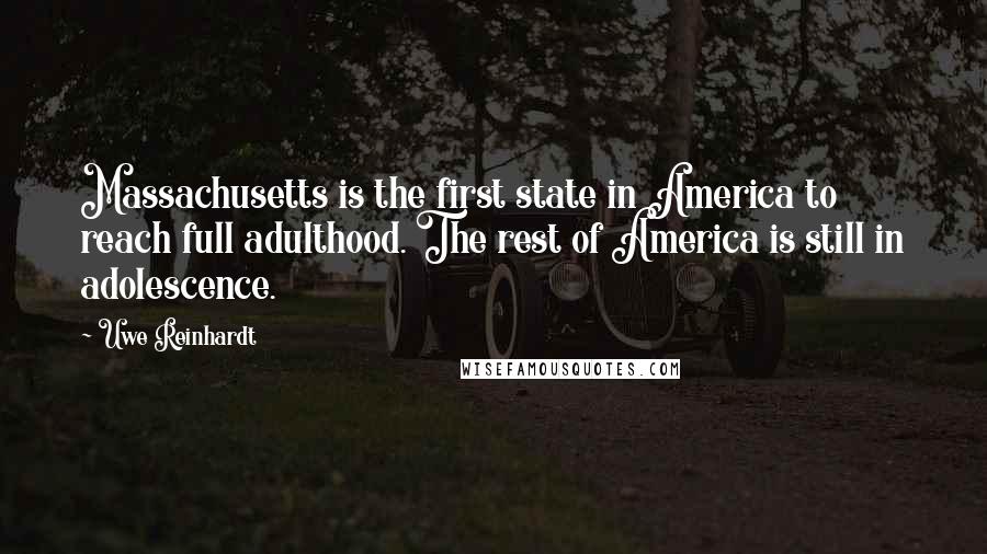 Uwe Reinhardt Quotes: Massachusetts is the first state in America to reach full adulthood. The rest of America is still in adolescence.