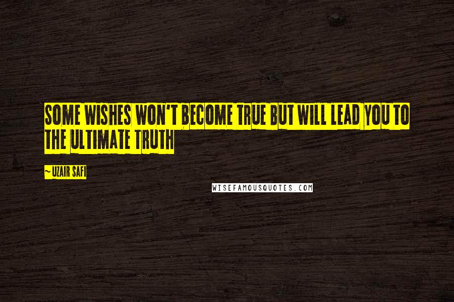 Uzair Safi Quotes: Some Wishes won't become true But will lead you to the ultimate Truth