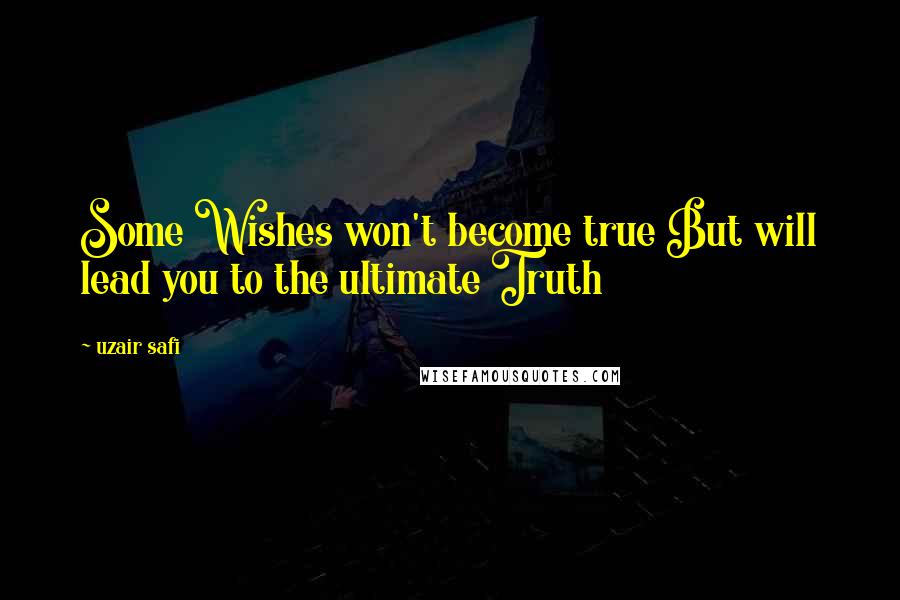 Uzair Safi Quotes: Some Wishes won't become true But will lead you to the ultimate Truth