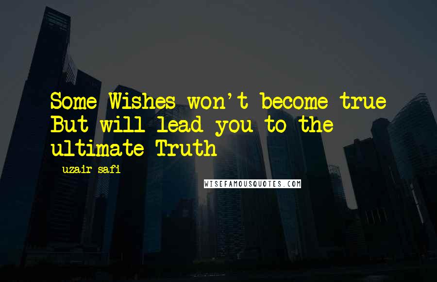 Uzair Safi Quotes: Some Wishes won't become true But will lead you to the ultimate Truth