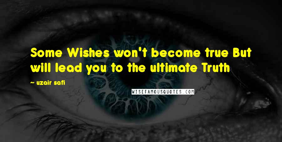 Uzair Safi Quotes: Some Wishes won't become true But will lead you to the ultimate Truth