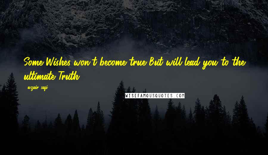 Uzair Safi Quotes: Some Wishes won't become true But will lead you to the ultimate Truth
