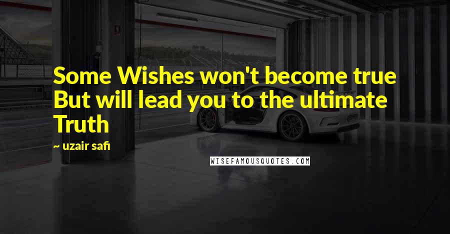 Uzair Safi Quotes: Some Wishes won't become true But will lead you to the ultimate Truth