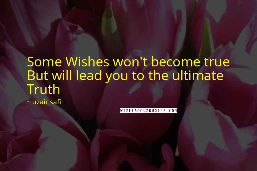 Uzair Safi Quotes: Some Wishes won't become true But will lead you to the ultimate Truth