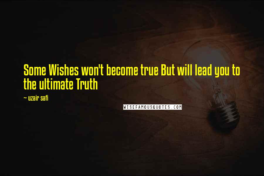 Uzair Safi Quotes: Some Wishes won't become true But will lead you to the ultimate Truth