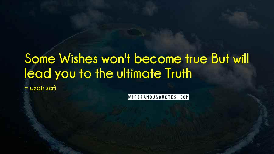 Uzair Safi Quotes: Some Wishes won't become true But will lead you to the ultimate Truth