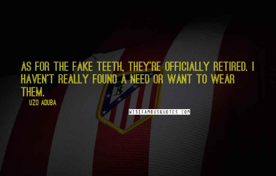 Uzo Aduba Quotes: As for the fake teeth, they're officially retired. I haven't really found a need or want to wear them.