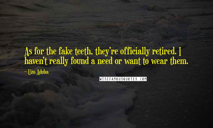 Uzo Aduba Quotes: As for the fake teeth, they're officially retired. I haven't really found a need or want to wear them.