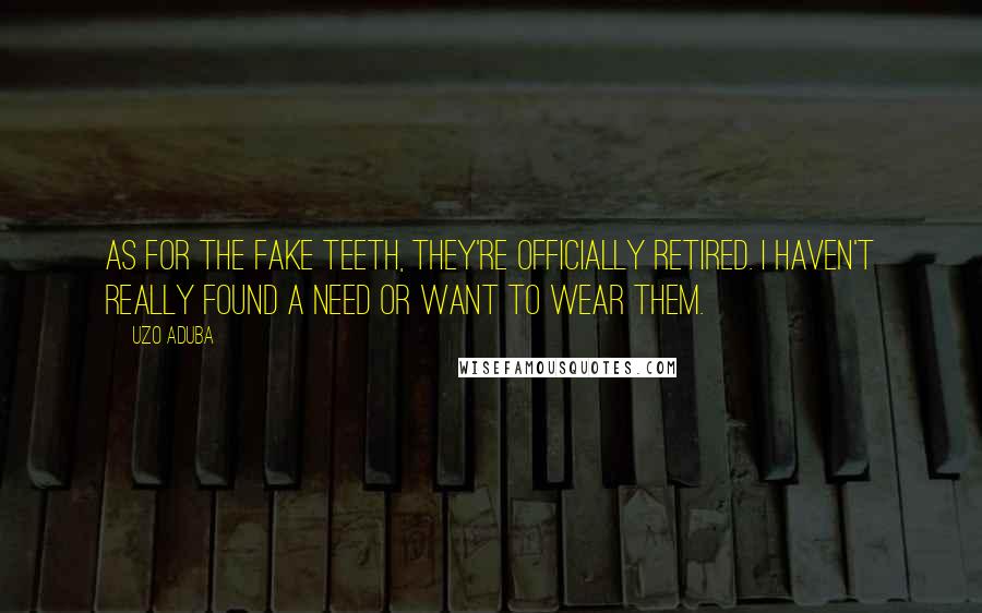 Uzo Aduba Quotes: As for the fake teeth, they're officially retired. I haven't really found a need or want to wear them.