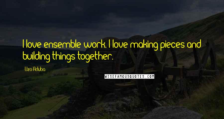 Uzo Aduba Quotes: I love ensemble work. I love making pieces and building things together.
