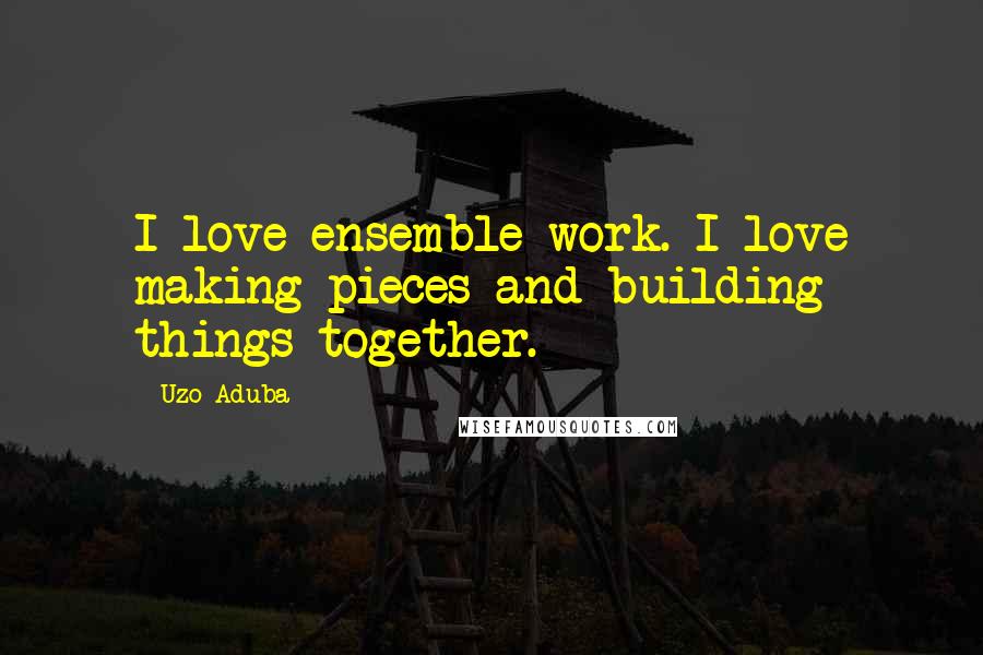 Uzo Aduba Quotes: I love ensemble work. I love making pieces and building things together.