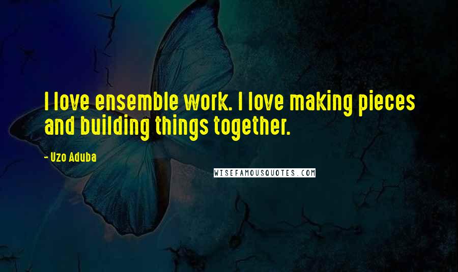 Uzo Aduba Quotes: I love ensemble work. I love making pieces and building things together.