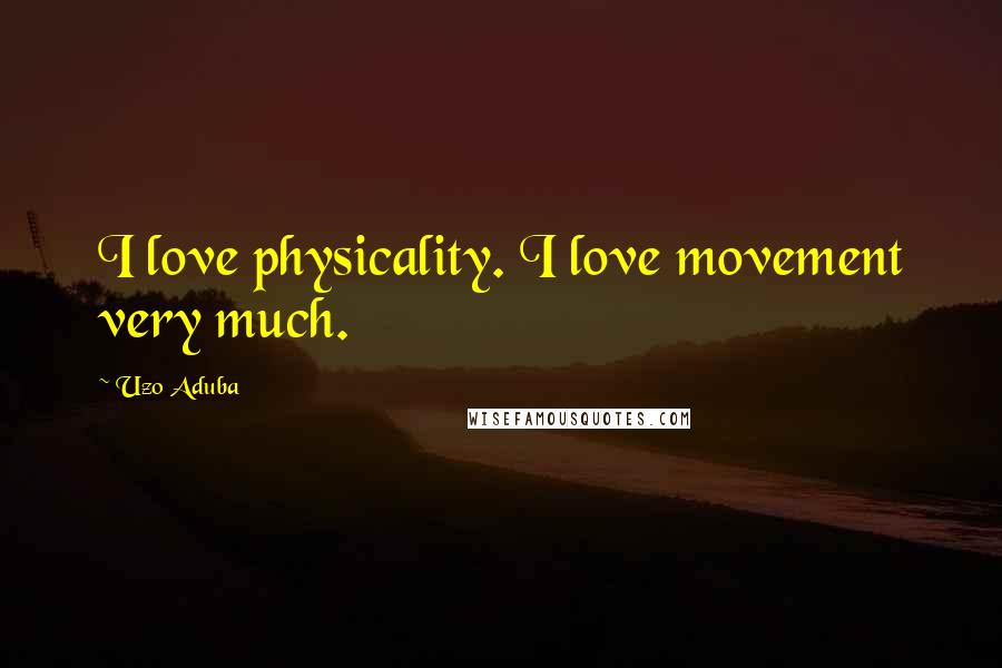 Uzo Aduba Quotes: I love physicality. I love movement very much.