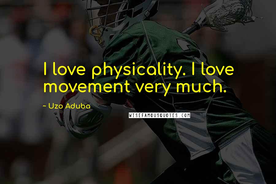 Uzo Aduba Quotes: I love physicality. I love movement very much.