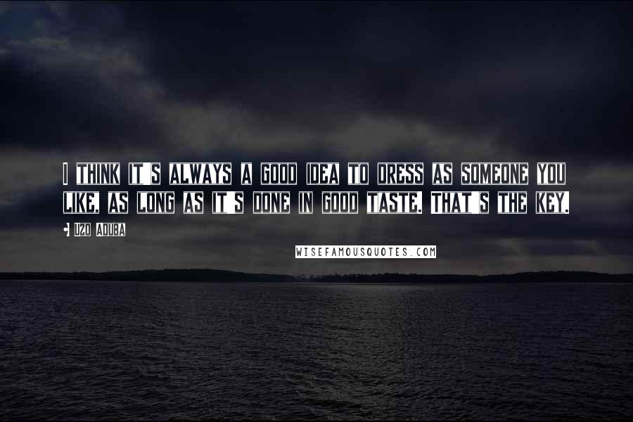 Uzo Aduba Quotes: I think it's always a good idea to dress as someone you like, as long as it's done in good taste. That's the key.