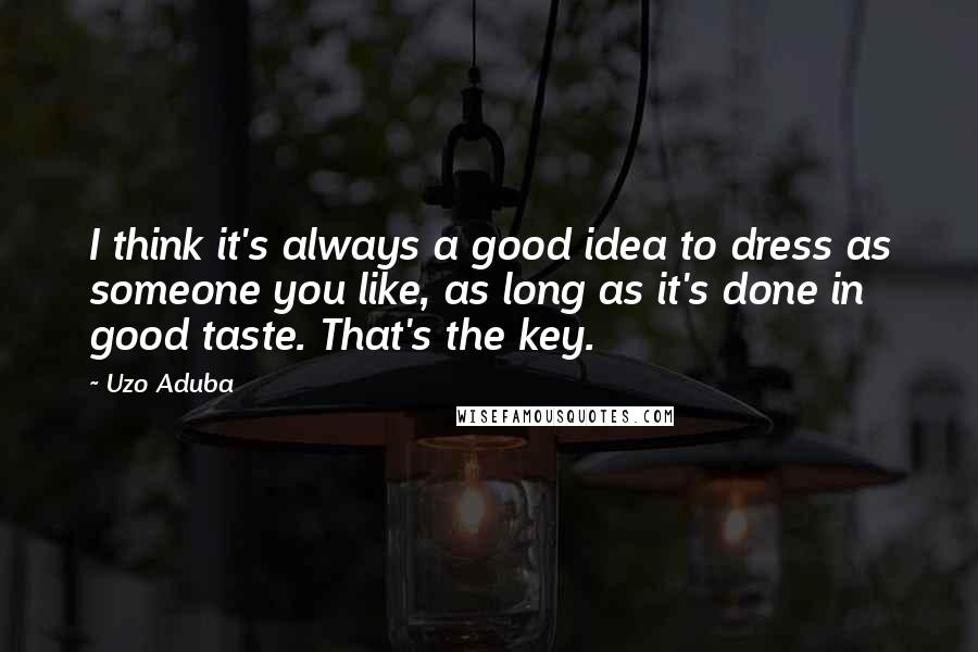 Uzo Aduba Quotes: I think it's always a good idea to dress as someone you like, as long as it's done in good taste. That's the key.