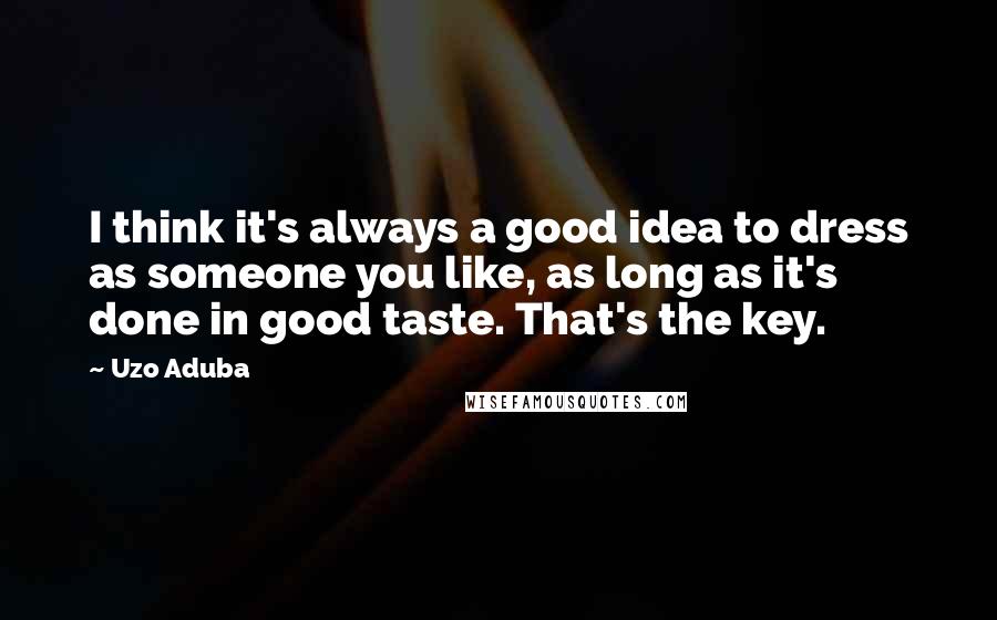 Uzo Aduba Quotes: I think it's always a good idea to dress as someone you like, as long as it's done in good taste. That's the key.