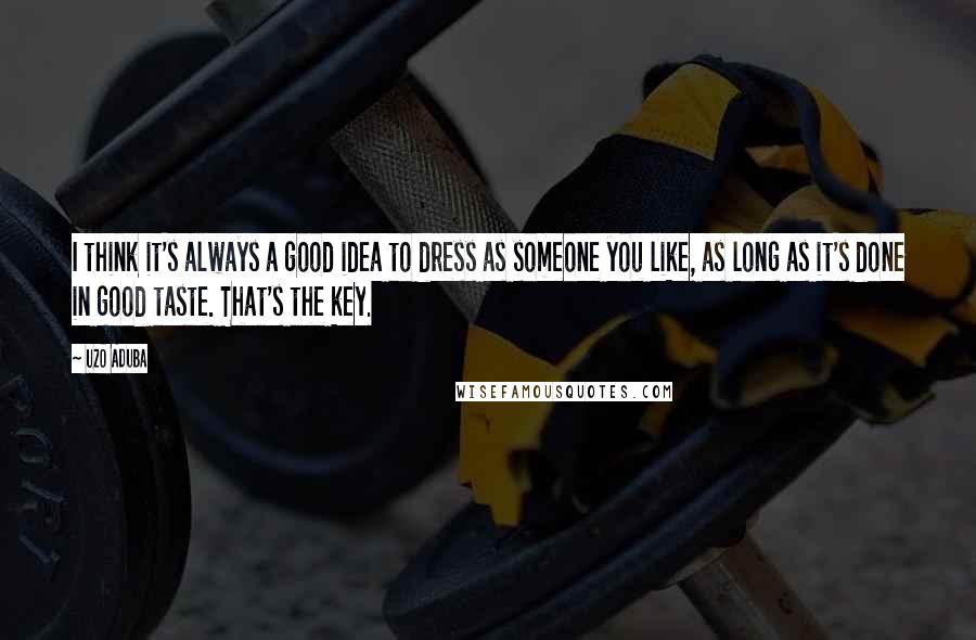 Uzo Aduba Quotes: I think it's always a good idea to dress as someone you like, as long as it's done in good taste. That's the key.