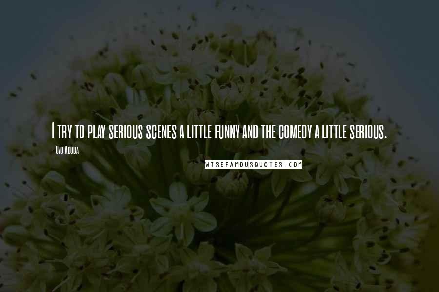 Uzo Aduba Quotes: I try to play serious scenes a little funny and the comedy a little serious.