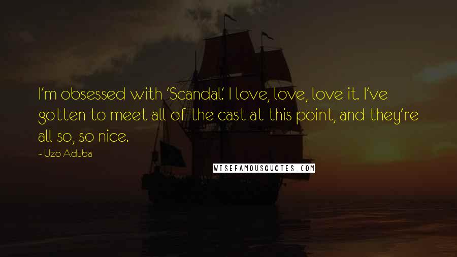Uzo Aduba Quotes: I'm obsessed with 'Scandal.' I love, love, love it. I've gotten to meet all of the cast at this point, and they're all so, so nice.