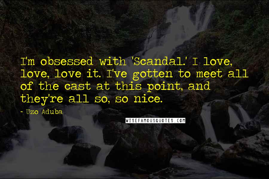 Uzo Aduba Quotes: I'm obsessed with 'Scandal.' I love, love, love it. I've gotten to meet all of the cast at this point, and they're all so, so nice.