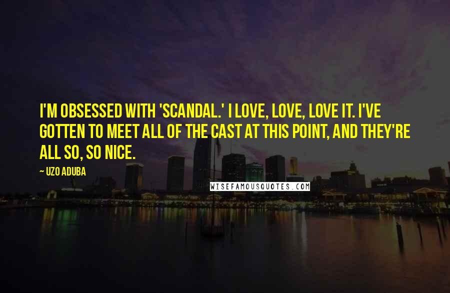 Uzo Aduba Quotes: I'm obsessed with 'Scandal.' I love, love, love it. I've gotten to meet all of the cast at this point, and they're all so, so nice.