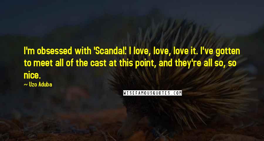 Uzo Aduba Quotes: I'm obsessed with 'Scandal.' I love, love, love it. I've gotten to meet all of the cast at this point, and they're all so, so nice.