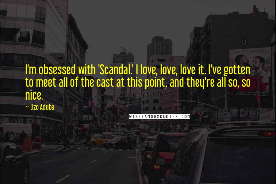 Uzo Aduba Quotes: I'm obsessed with 'Scandal.' I love, love, love it. I've gotten to meet all of the cast at this point, and they're all so, so nice.