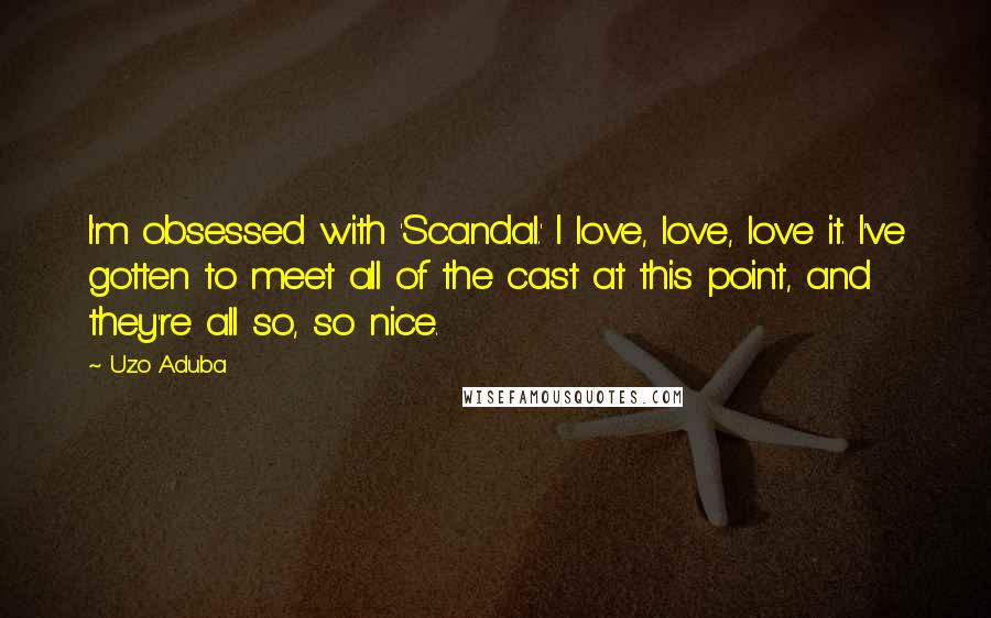 Uzo Aduba Quotes: I'm obsessed with 'Scandal.' I love, love, love it. I've gotten to meet all of the cast at this point, and they're all so, so nice.