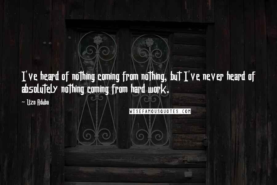 Uzo Aduba Quotes: I've heard of nothing coming from nothing, but I've never heard of absolutely nothing coming from hard work.