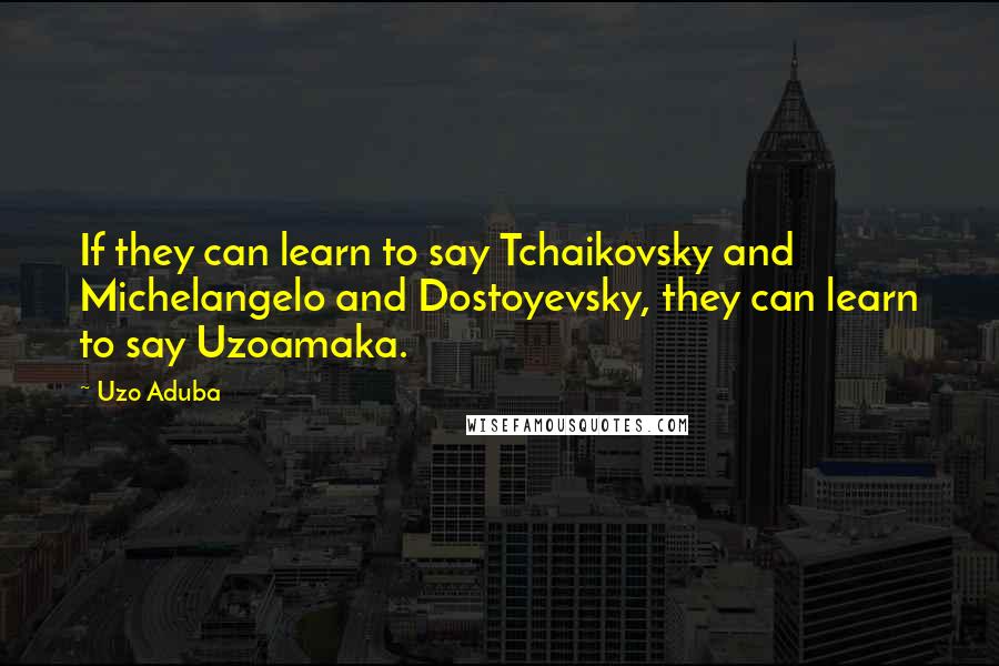 Uzo Aduba Quotes: If they can learn to say Tchaikovsky and Michelangelo and Dostoyevsky, they can learn to say Uzoamaka.